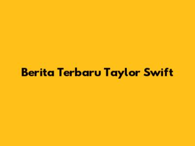 Berita Terbaru Taylor Swift
