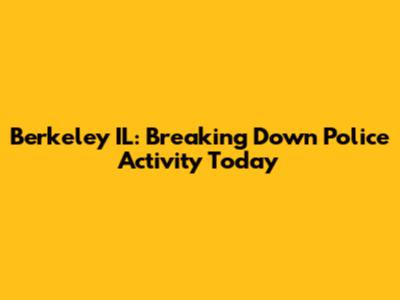 Berkeley IL: Breaking Down Police Activity Today