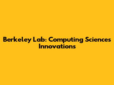 Berkeley Lab: Computing Sciences Innovations