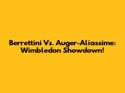 Berrettini Vs. Auger-Aliassime: Wimbledon Showdown!