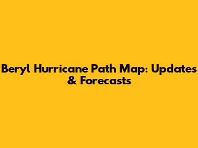 Beryl Hurricane Path Map: Updates & Forecasts