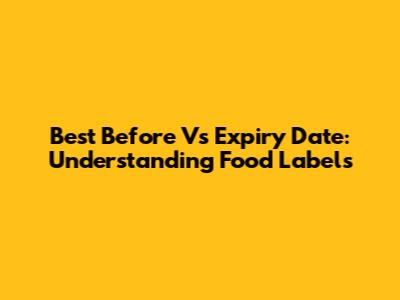 Best Before Vs Expiry Date: Understanding Food Labels