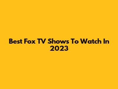Best Fox TV Shows To Watch In 2023