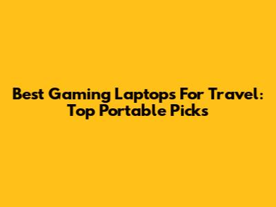Best Gaming Laptops For Travel: Top Portable Picks