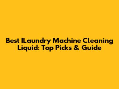 Best ILaundry Machine Cleaning Liquid: Top Picks & Guide