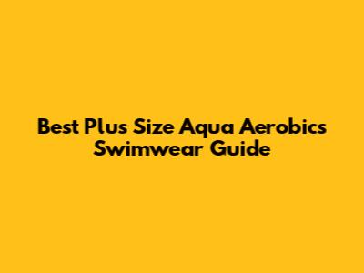Best Plus Size Aqua Aerobics Swimwear Guide