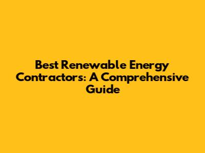 Best Renewable Energy Contractors: A Comprehensive Guide