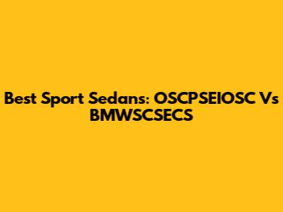 Best Sport Sedans: OSCPSEIOSC Vs BMWSCSECS
