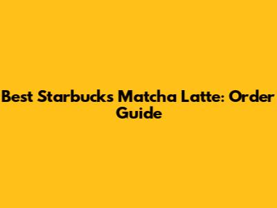 Best Starbucks Matcha Latte: Order Guide