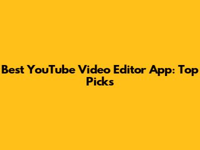 Best YouTube Video Editor App: Top Picks