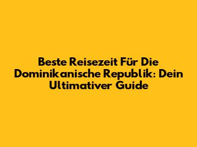 Beste Reisezeit Für Die Dominikanische Republik: Dein Ultimativer Guide