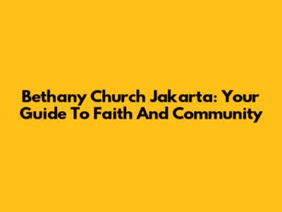 Bethany Church Jakarta: Your Guide To Faith And Community