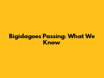 Bigidagoe's Passing: What We Know