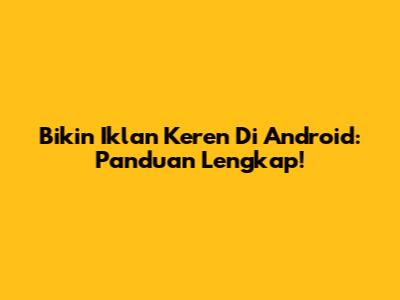 Bikin Iklan Keren Di Android: Panduan Lengkap!