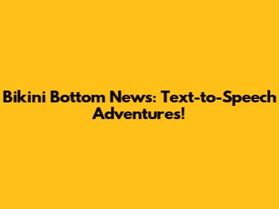 Bikini Bottom News: Text-to-Speech Adventures!