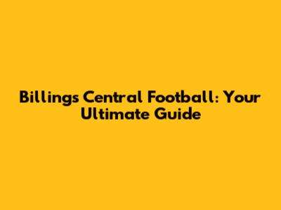 Billings Central Football: Your Ultimate Guide