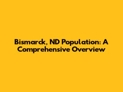 Bismarck, ND Population: A Comprehensive Overview