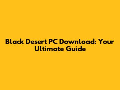 Black Desert PC Download: Your Ultimate Guide