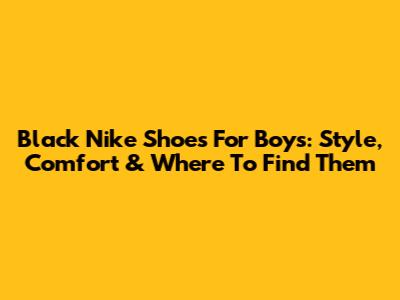 Black Nike Shoes For Boys: Style, Comfort & Where To Find Them
