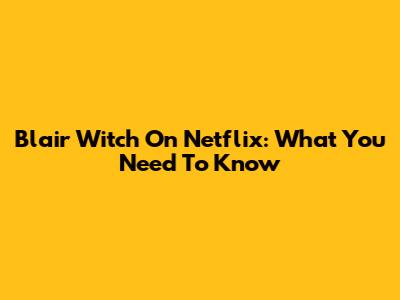 Blair Witch On Netflix: What You Need To Know