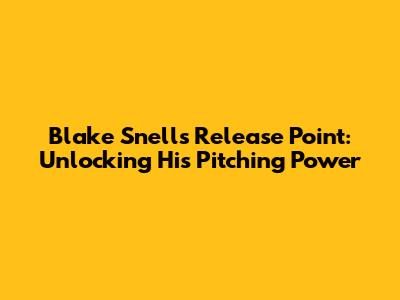Blake Snell's Release Point: Unlocking His Pitching Power