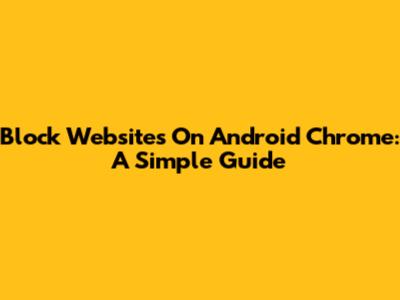Block Websites On Android Chrome: A Simple Guide