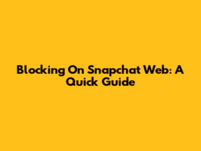 Blocking On Snapchat Web: A Quick Guide