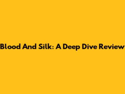 Blood And Silk: A Deep Dive Review