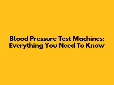 Blood Pressure Test Machines: Everything You Need To Know