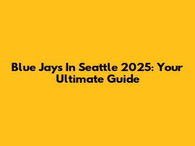 Blue Jays In Seattle 2025: Your Ultimate Guide