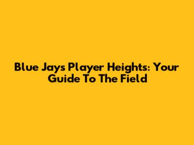 Blue Jays Player Heights: Your Guide To The Field