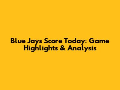 Blue Jays Score Today: Game Highlights & Analysis