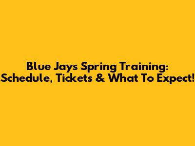 Blue Jays Spring Training: Schedule, Tickets & What To Expect!