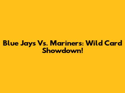Blue Jays Vs. Mariners: Wild Card Showdown!