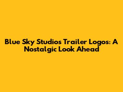 Blue Sky Studios Trailer Logos: A Nostalgic Look Ahead