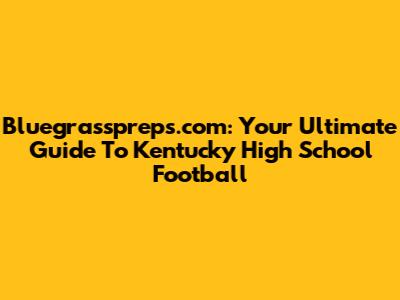Bluegrasspreps.com: Your Ultimate Guide To Kentucky High School Football