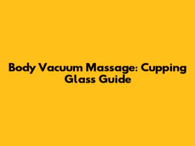 Body Vacuum Massage: Cupping Glass Guide
