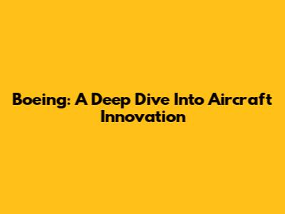 Boeing: A Deep Dive Into Aircraft Innovation