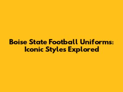 Boise State Football Uniforms: Iconic Styles Explored