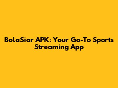 BolaSiar APK: Your Go-To Sports Streaming App