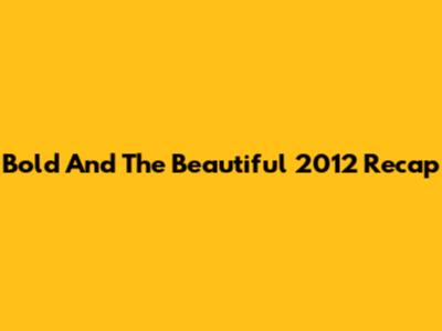 Bold And The Beautiful 2012 Recap