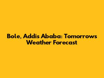 Bole, Addis Ababa: Tomorrow's Weather Forecast