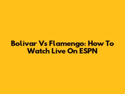 Bolivar Vs Flamengo: How To Watch Live On ESPN