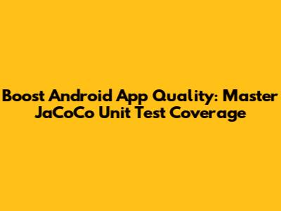 Boost Android App Quality: Master JaCoCo Unit Test Coverage