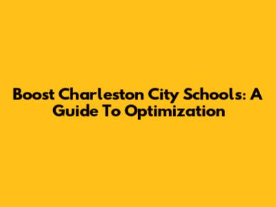 Boost Charleston City Schools: A Guide To Optimization