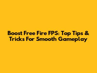 Boost Free Fire FPS: Top Tips & Tricks For Smooth Gameplay