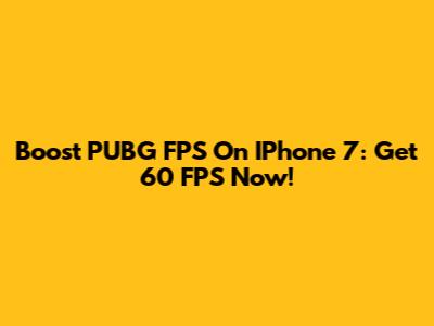 Boost PUBG FPS On IPhone 7: Get 60 FPS Now!
