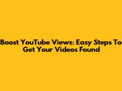 Boost YouTube Views: Easy Steps To Get Your Videos Found
