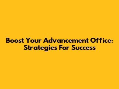 Boost Your Advancement Office: Strategies For Success