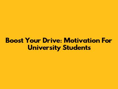 Boost Your Drive: Motivation For University Students